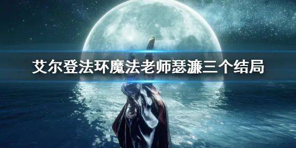 【攻略】《艾尔登法环 Elden Ring》魔法老师瑟濂三个结局介绍