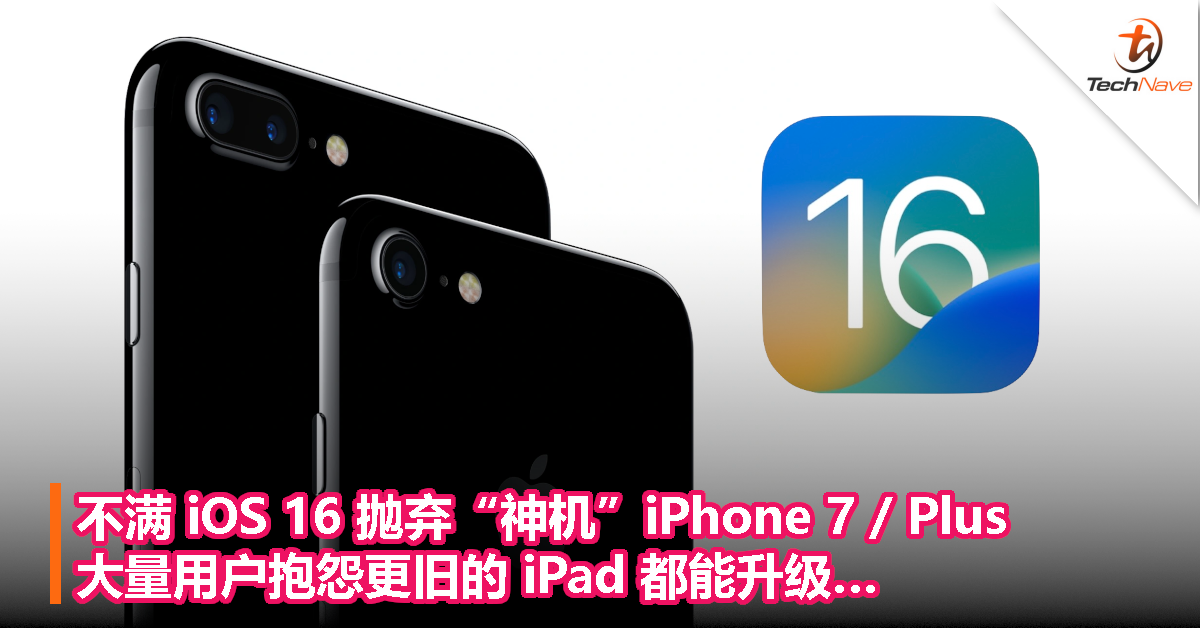 不满 iOS 16 抛弃“神机”iPhone 7 / Plus，大量用户抱怨更旧的 iPad 都能升级…