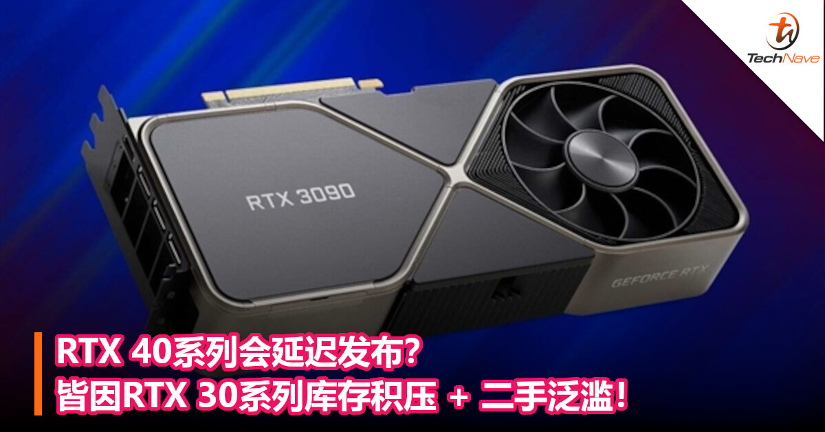 RTX 40系列会延迟发布？皆因RTX 30系列库存积压 + 二手泛滥！