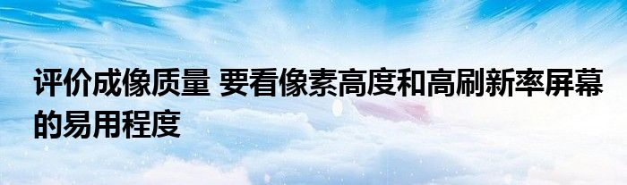 评价成像质量 要看像素高度和高刷新率屏幕的易用程度