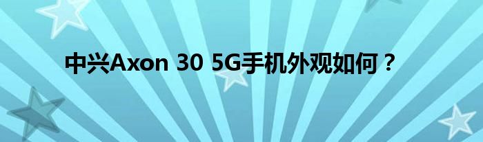 中兴Axon 30 5G手机外观如何？