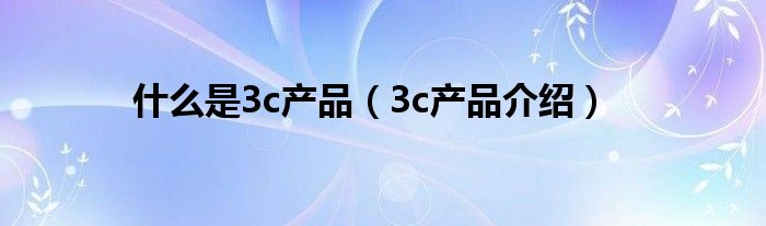 什么是3c产品（3c产品介绍）