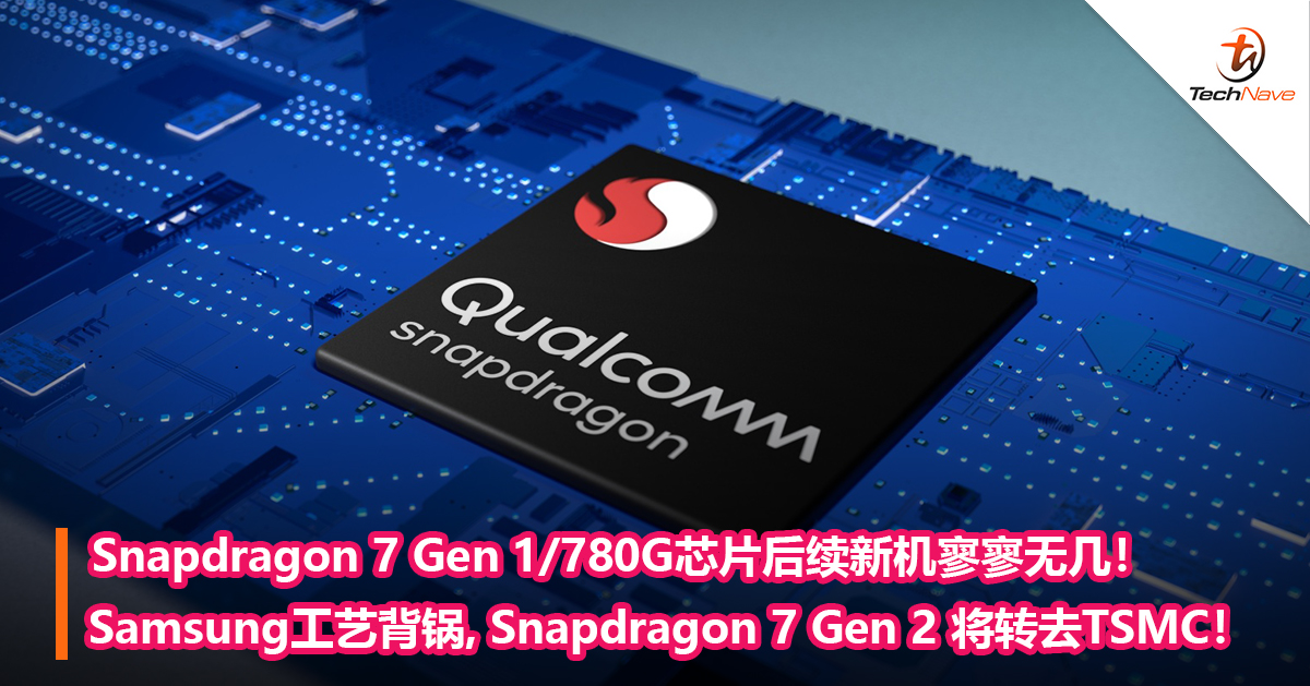 Snapdragon 7 Gen 1/780G芯片后续新机寥寥无几！Samsung工艺背锅，Snapdragon 7 Gen 2 将转去TSMC！