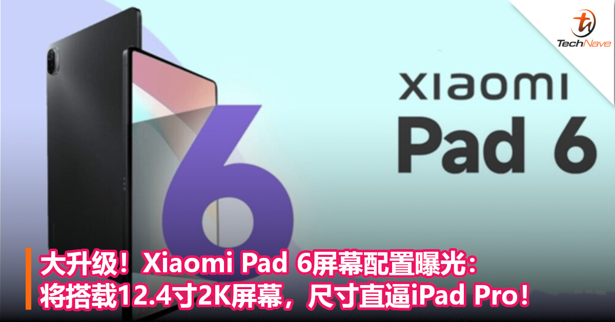 大升级！Xiaomi Pad 6屏幕配置曝光：将搭载12.4寸2K屏幕，尺寸直逼iPad Pro！