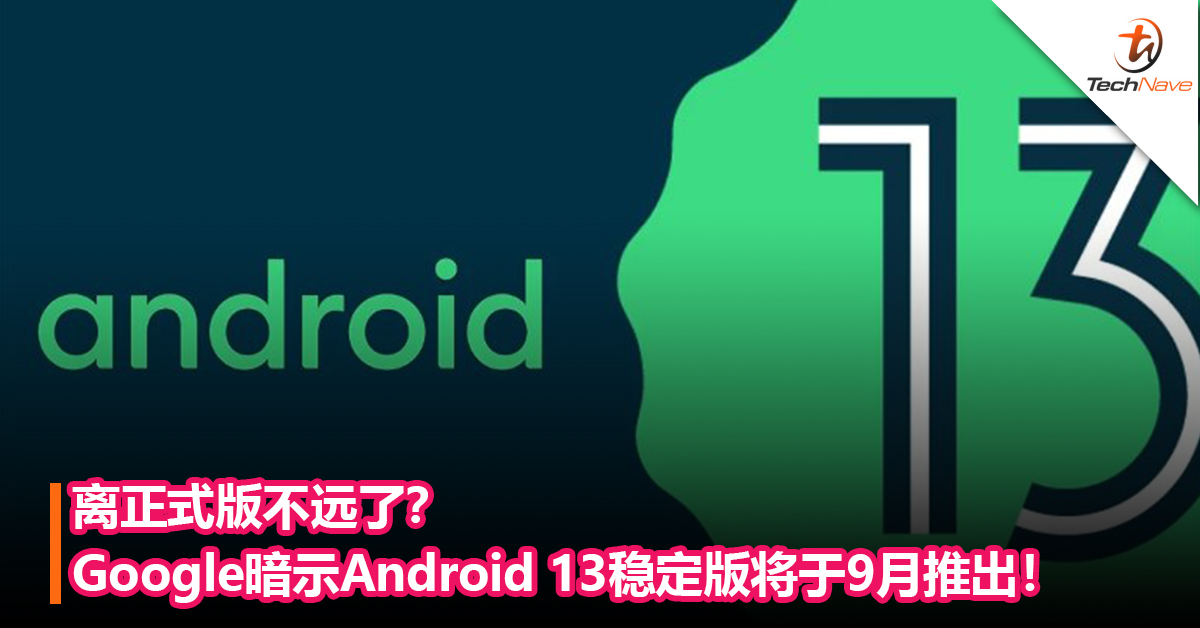 离正式版不远了？谷歌暗示Android 13 稳定版将于9月推出！