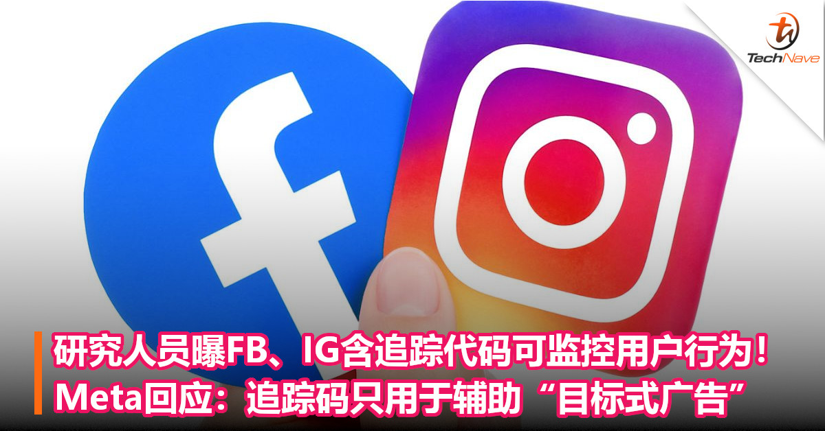 研究人员曝FB、IG含追踪代码可监控用户行为！Meta回应：追踪码只用于辅助“目标式广告”