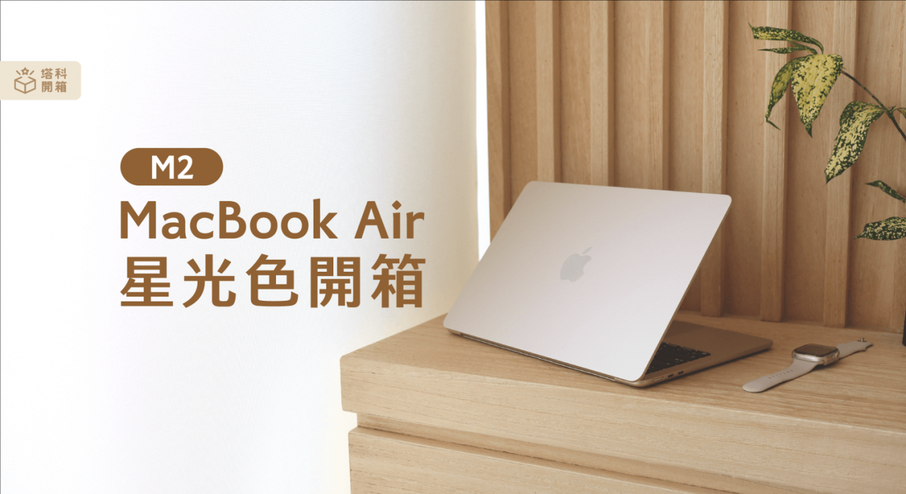 MacBook Air M2 开箱评测：星光色极美，效能处理、显示器及扬声器提升有感