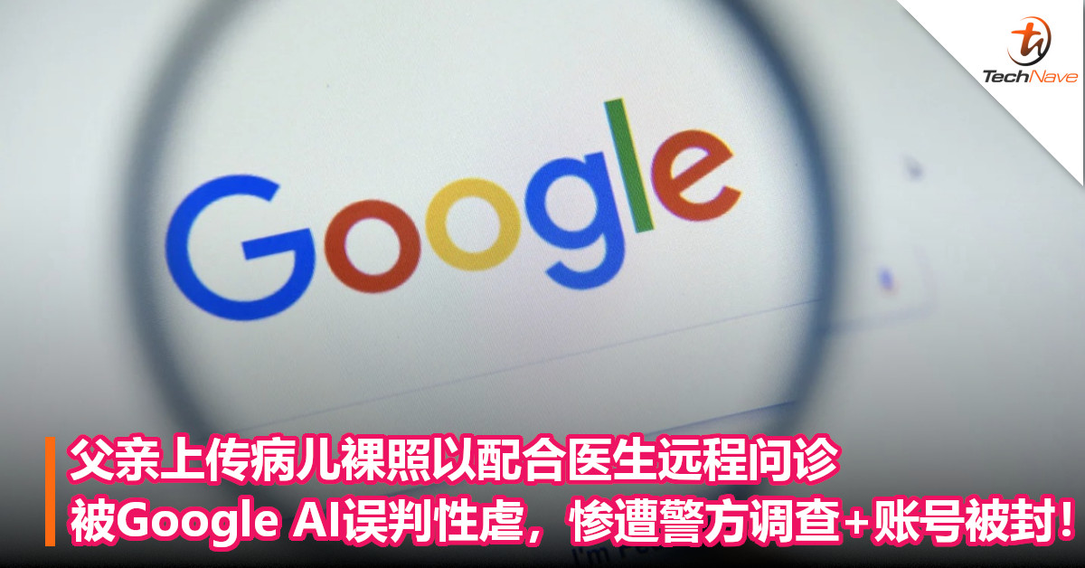 父亲上传病儿裸照以配合医生远程问诊，被谷歌 AI误判性虐，惨遭警方调查+账号被封！