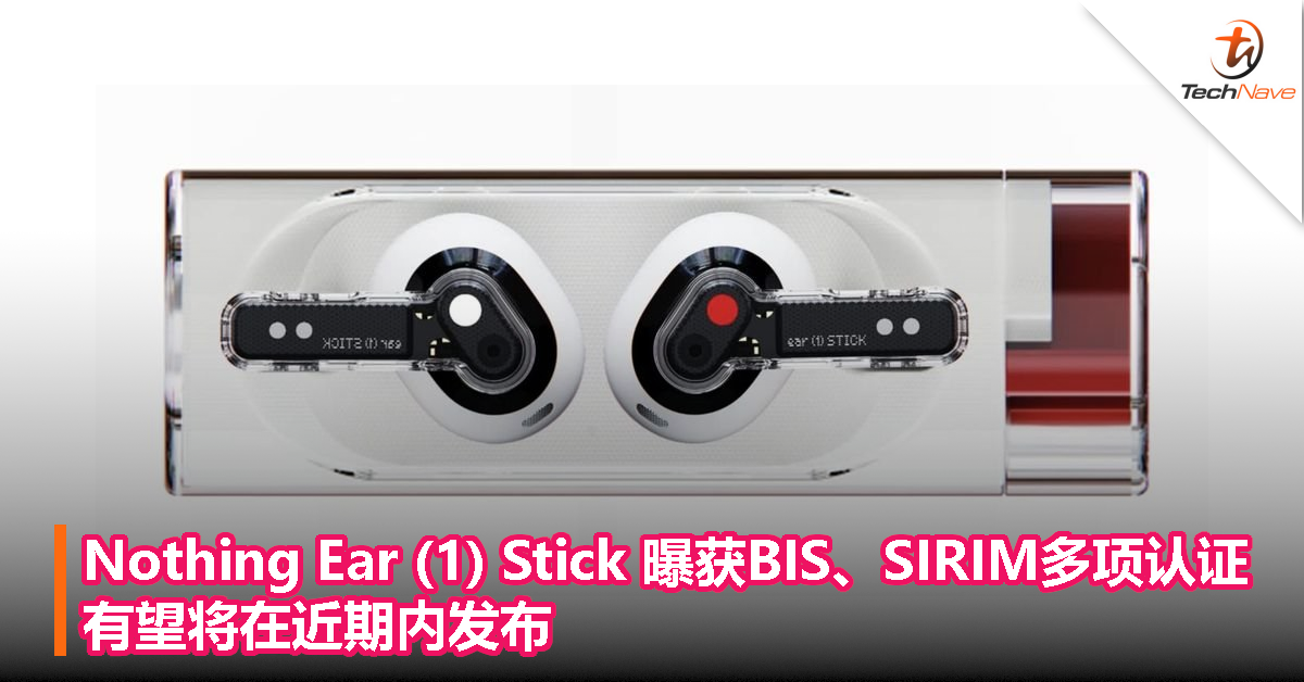 Nothing Ear (1) Stick 曝获BIS、SIRIM多项认证，有望将在近期内发布