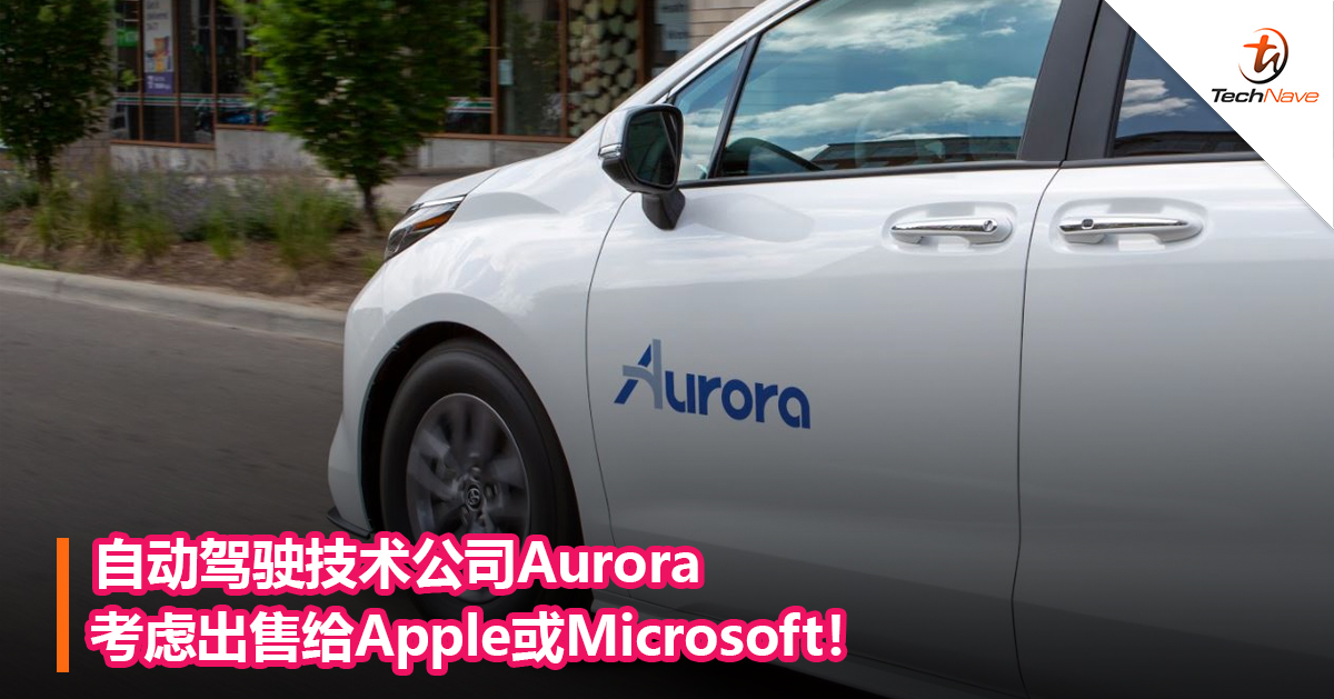 自动驾驶技术公司Aurora考虑出售给Apple或Microsoft！