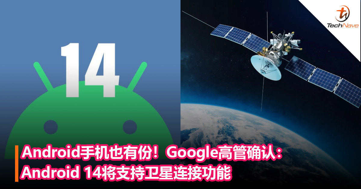 Android手机也有份！谷歌高管确认：Android 14将支持卫星连接功能