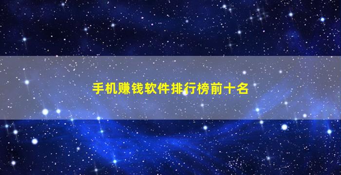 手机赚钱软件排行榜前十名(2021十大赚钱app排名)