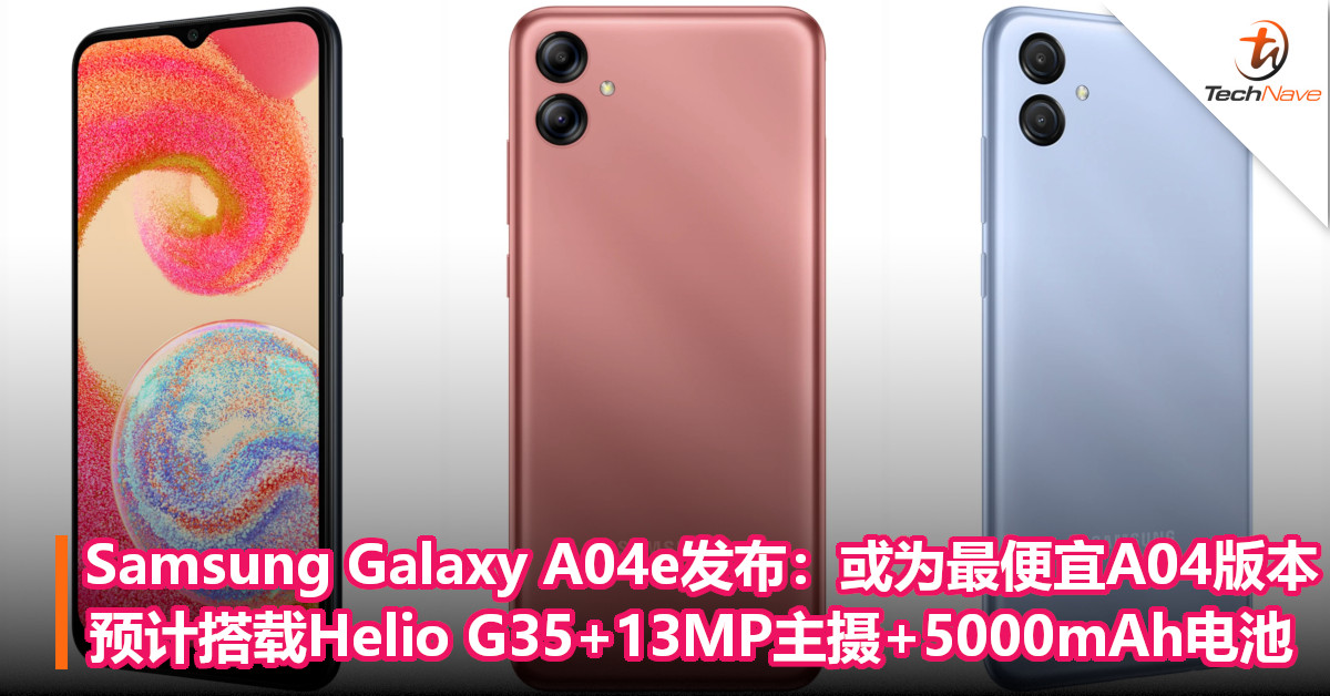 Samsung Galaxy A04e悄悄发布：或为最便宜A04 版本！预计搭载Helio G35+后置13MP主摄+5000mAh电池