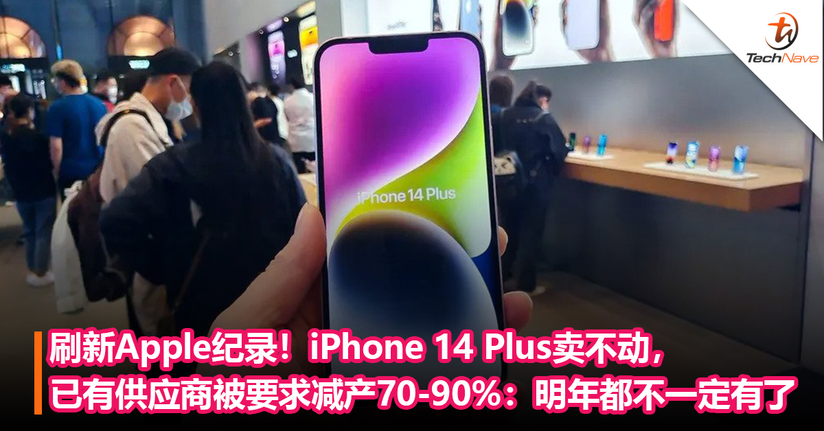 刷新Apple纪录！iPhone 14 Plus卖不动，已有供应商被要求减产70-90%：明年都不一定有了