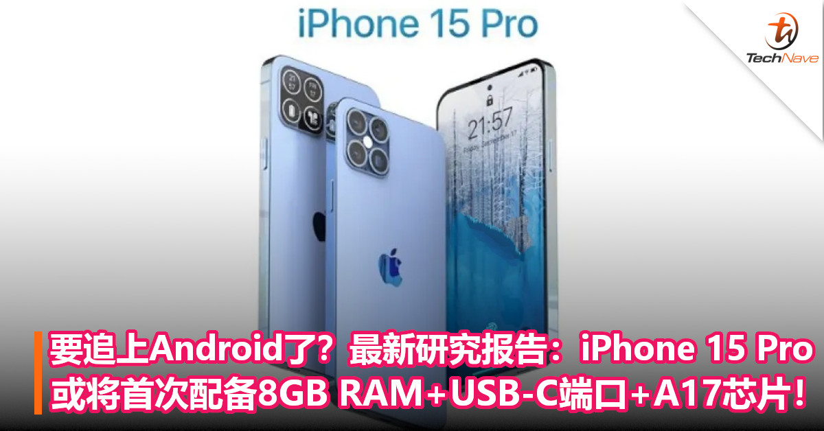 要追上Android了？最新研究报告称：iPhone 15 Pro或将首次配备8GB RAM，改用USB-C端口+A17芯片！