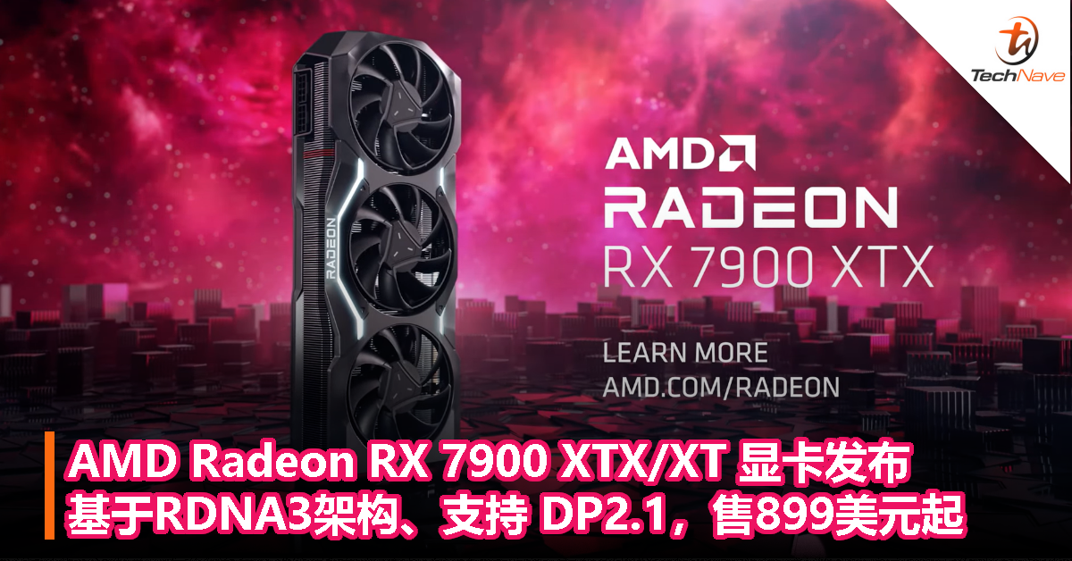 AMD Radeon RX 7900 XTX/XT显卡发布：基于RDNA3架构、支持 DP2.1，899美元起
