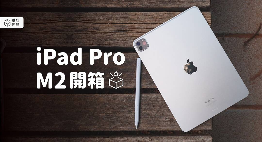 【开箱评测】iPad Pro M2 ：全新一代 Apple M2 芯片使效能速度更上一层楼