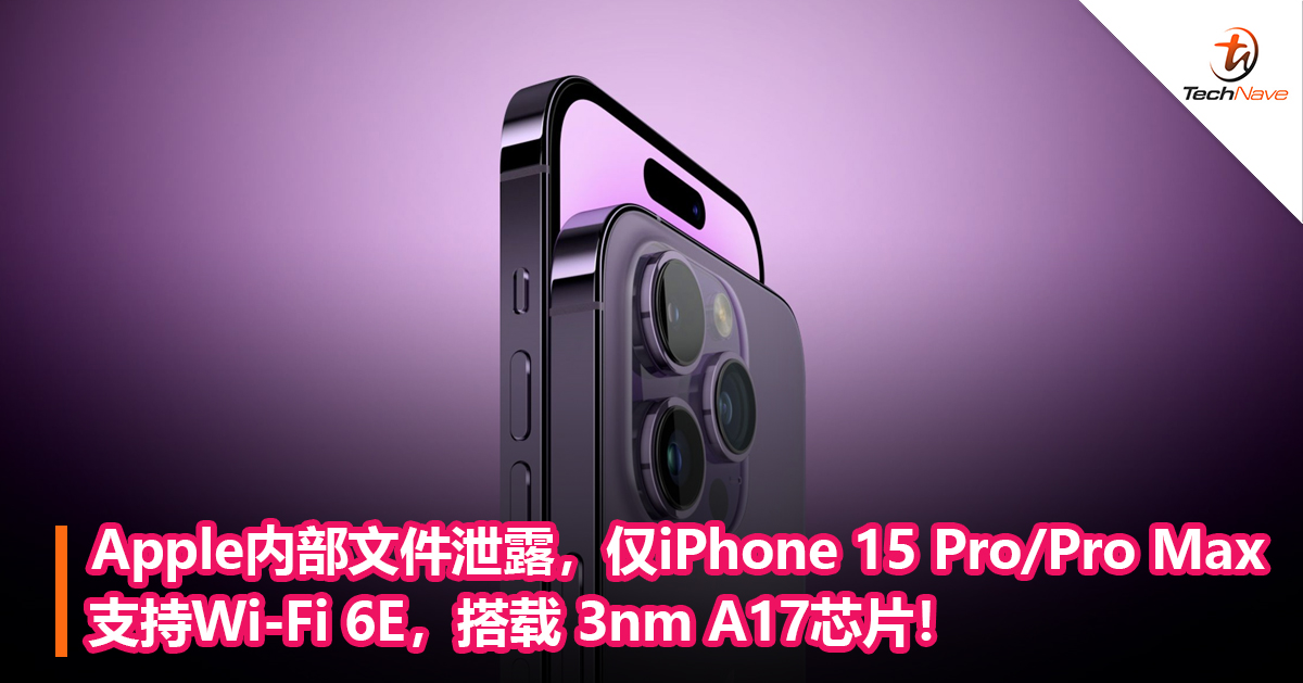 Apple内部文件泄露，仅iPhone 15 Pro/Pro Max机型支持Wi-Fi 6E，搭载 3nm A17芯片！