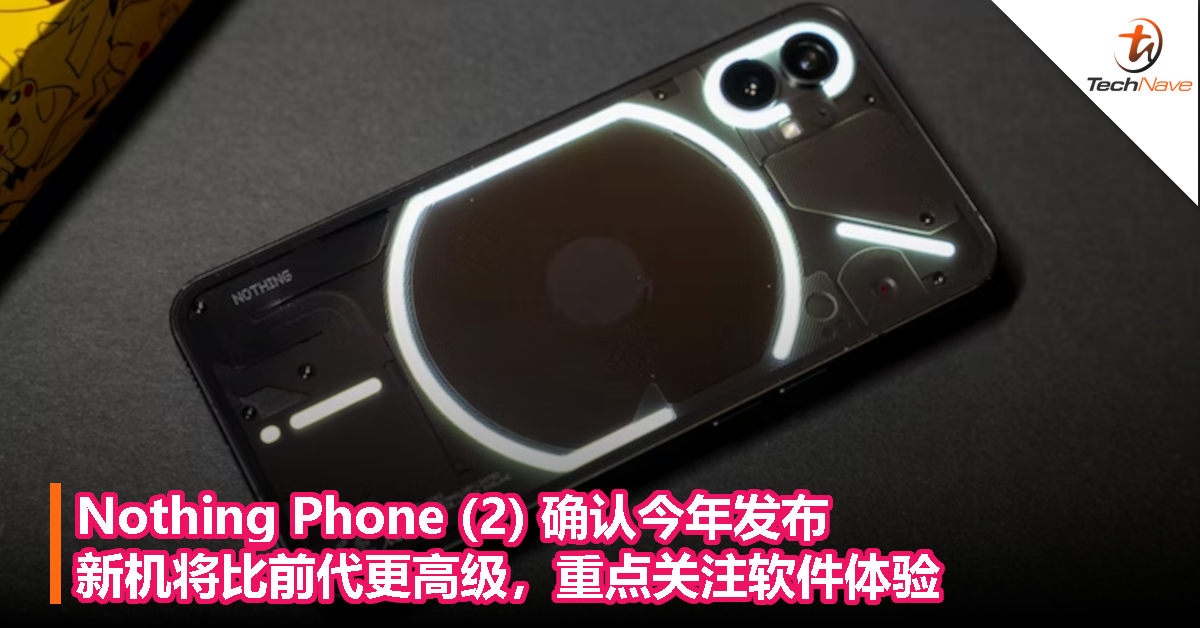 Nothing Phone (2) 确认今年发布，新机将比前代更高级，重点关注软件体验