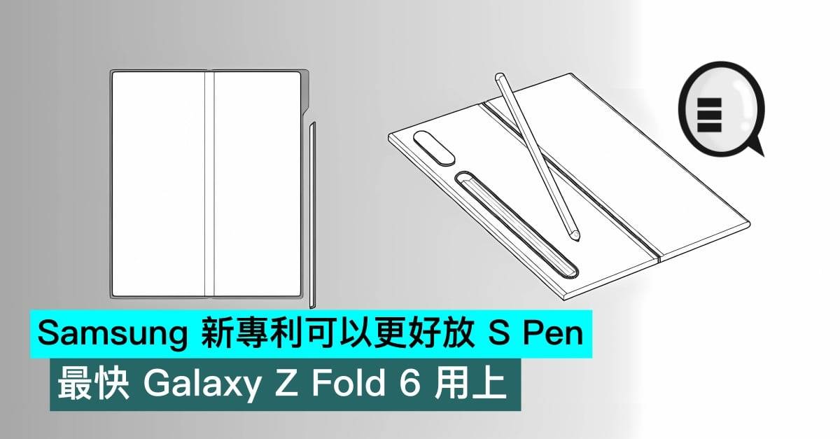 Samsung 新专利可以更好放 S Pen，最快 Galaxy Z Fold 6 用上