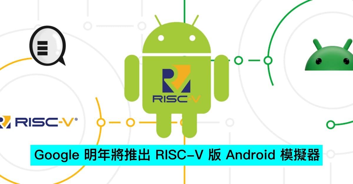 Google 明年将推出 RISC-V 版 Android 模拟器，Android 平台将进一步普及化