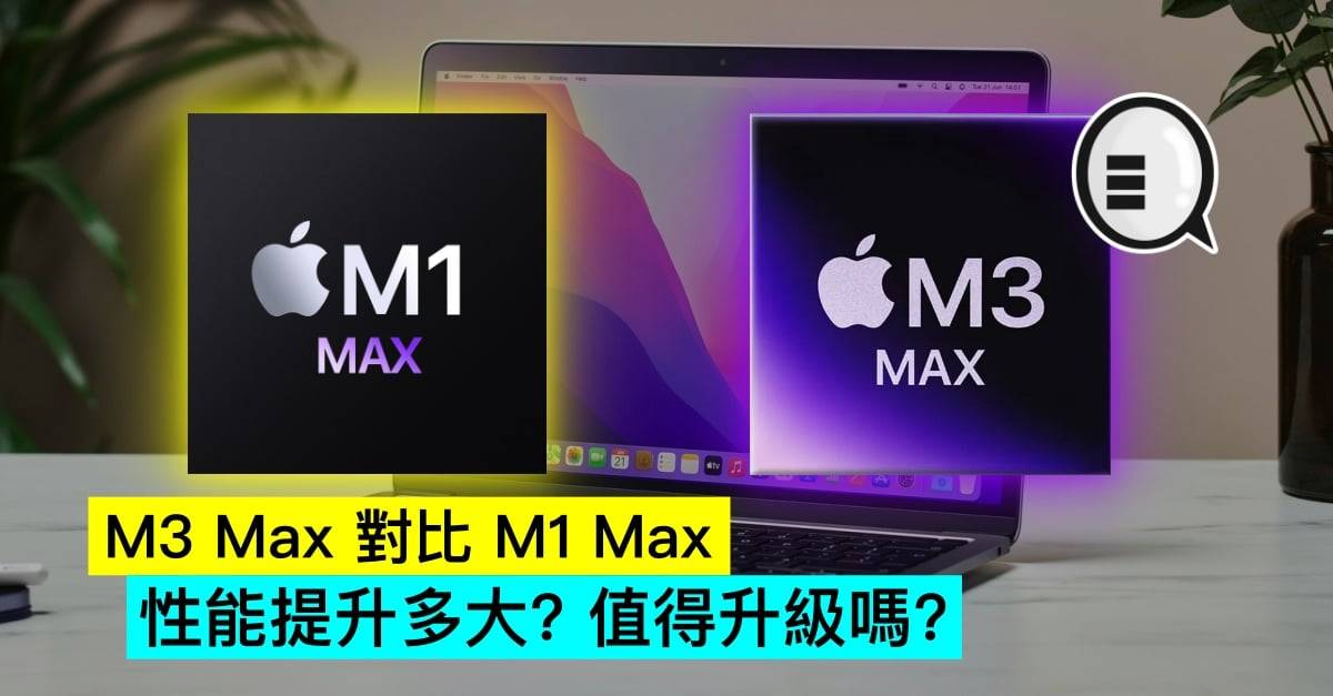 M3 Max 对比 M1 Max，性能提升多大？ 值得升级吗？