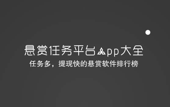 悬赏任务平台app大全，任务多，提现快的悬赏软件排行榜