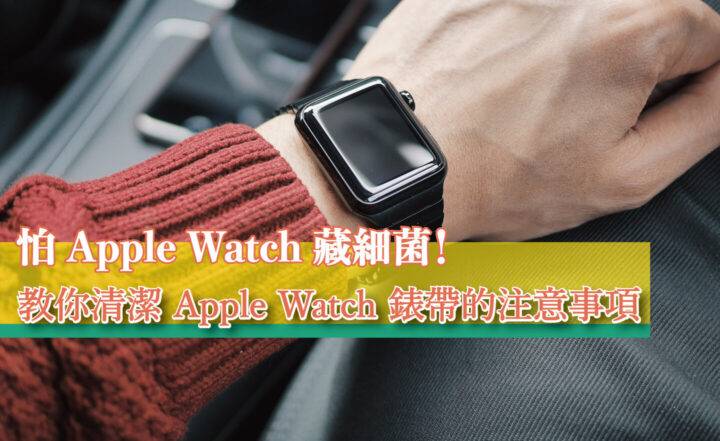 怕 Apple Watch 藏细菌！ 教你清洁 Apple Watch 表带的注意事项