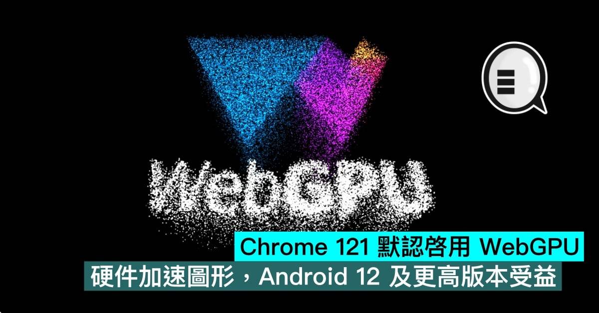 Chrome 121 默认启用 WebGPU，硬件加速图形，Android 12 及更高版本受益