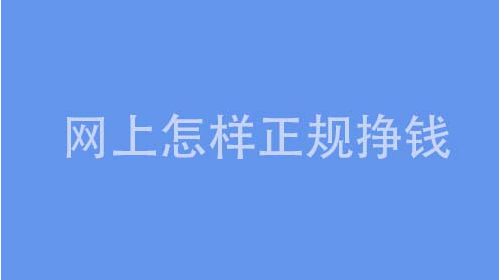 网上怎样正规赚钱（真实的网上赚钱方法）